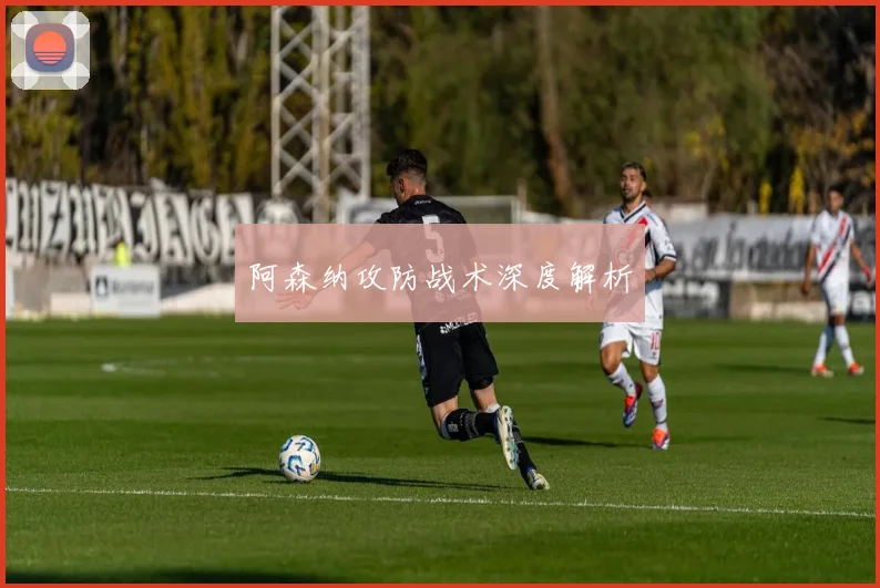 阿森纳攻防战术深度解析