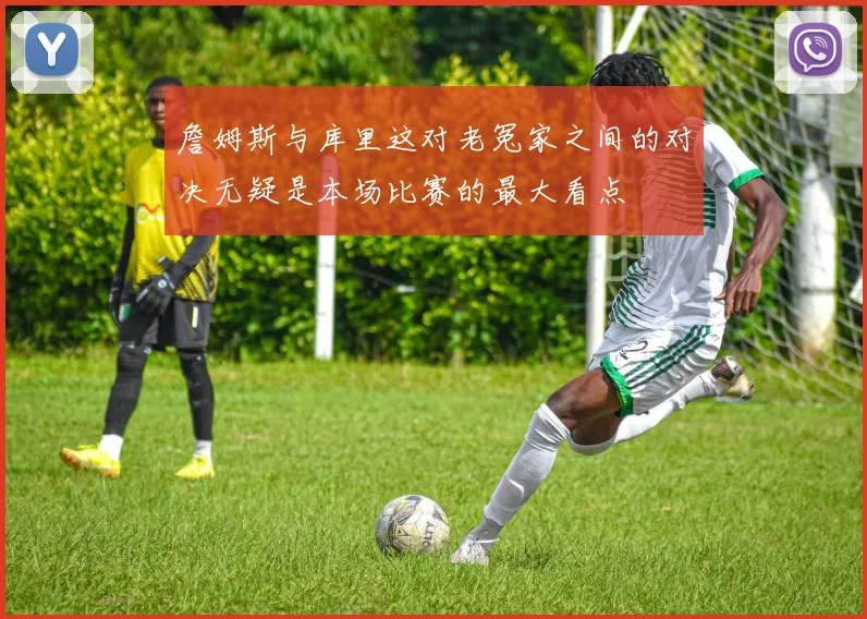詹姆斯与库里这对老冤家之间的对决无疑是本场比赛的最大看点
