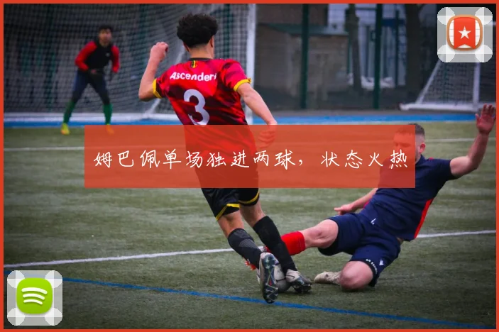 姆巴佩单场独进两球，状态火热