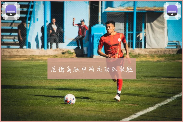 厄德高独中两元助队取胜