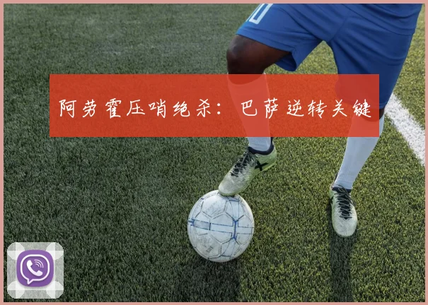 阿劳霍压哨绝杀：巴萨逆转关键