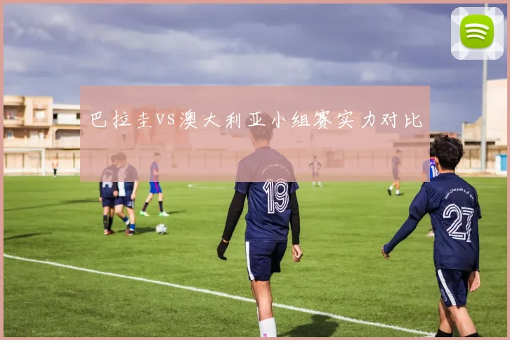 巴拉圭vs澳大利亚小组赛实力对比