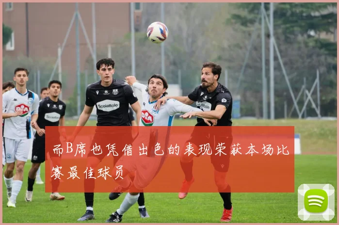 而B席也凭借出色的表现荣获本场比赛最佳球员