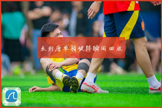 米利唐单骑破阵瞬间回放