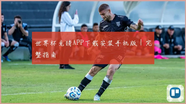 世界杯竞猜APP下载安装手机版｜完整指南
