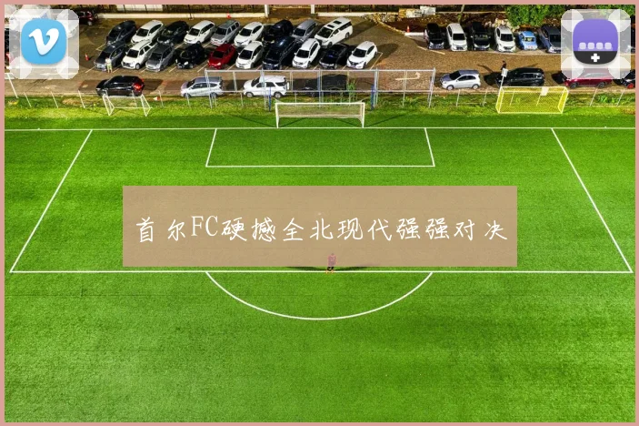 首尔FC硬撼全北现代强强对决