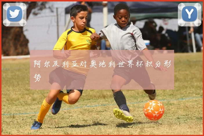 阿尔及利亚对奥地利世界杯积分形势