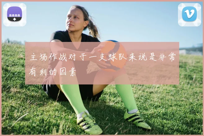 主场作战对于一支球队来说是非常有利的因素