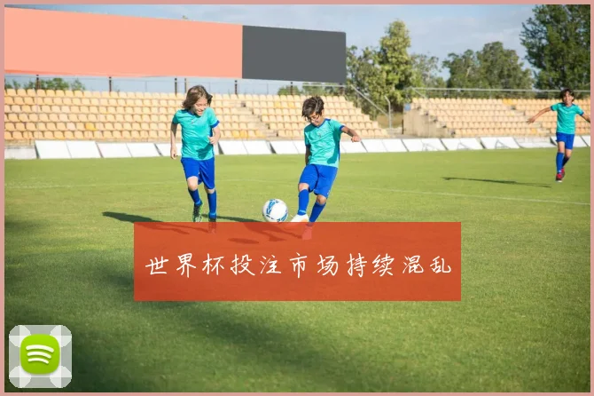 世界杯投注市场持续混乱
