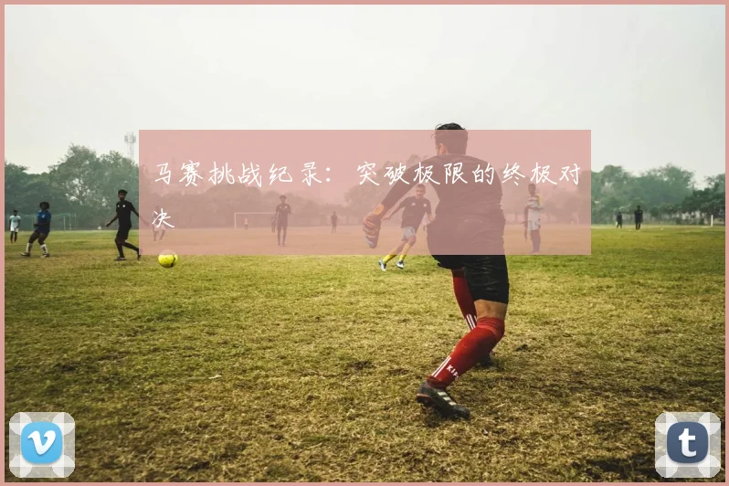 马赛挑战纪录：突破极限的终极对决