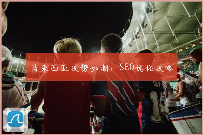 马来西亚攻势如潮，SEO优化攻略