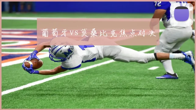 葡萄牙vs莫桑比克焦点对决