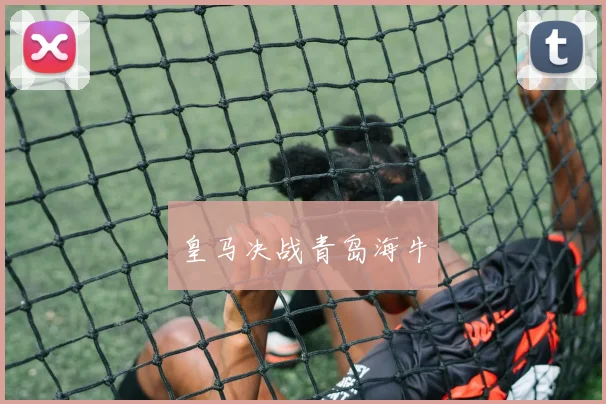皇马决战青岛海牛