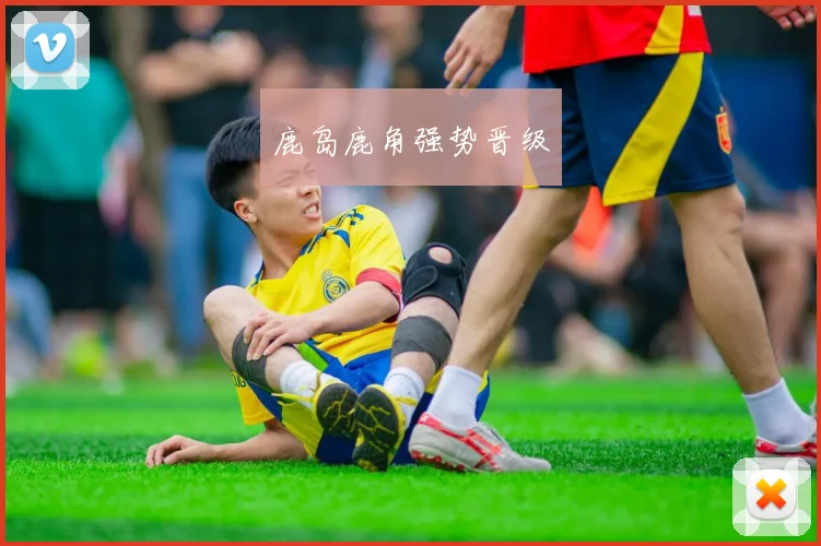 鹿岛鹿角强势晋级