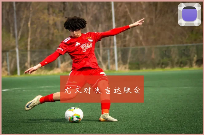 尤文对决吉达联合