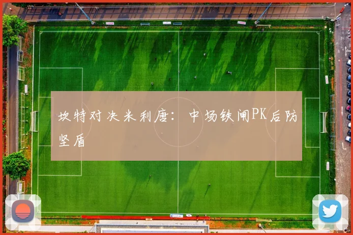 坎特对决米利唐：中场铁闸PK后防坚盾