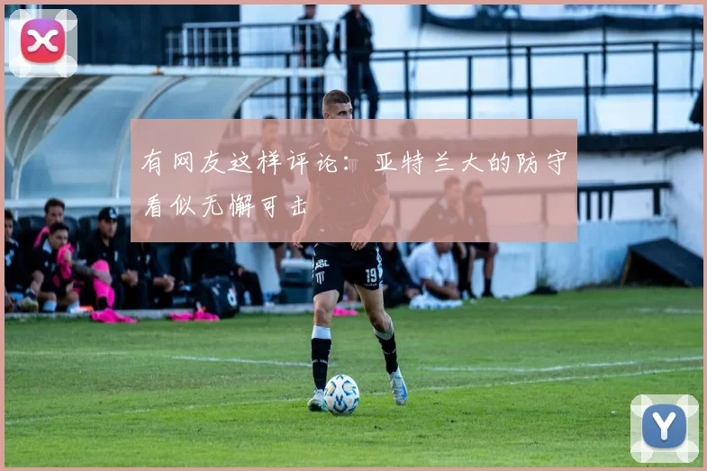有网友这样评论：亚特兰大的防守看似无懈可击