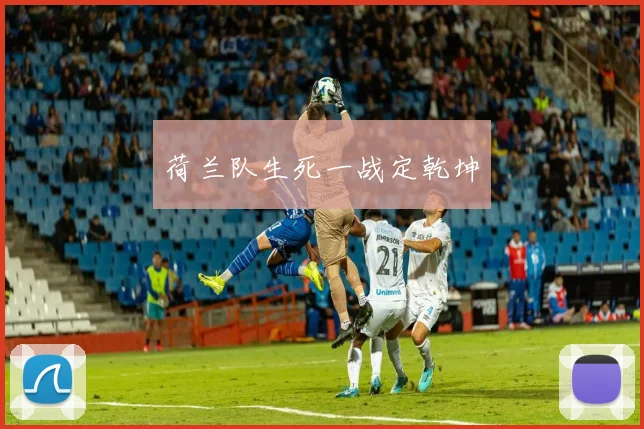 荷兰队生死一战定乾坤