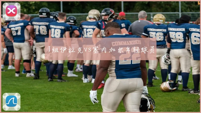I组伊拉克vs塞内加尔年轻球员