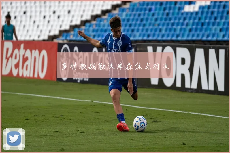 多特激战勒沃库森焦点对决