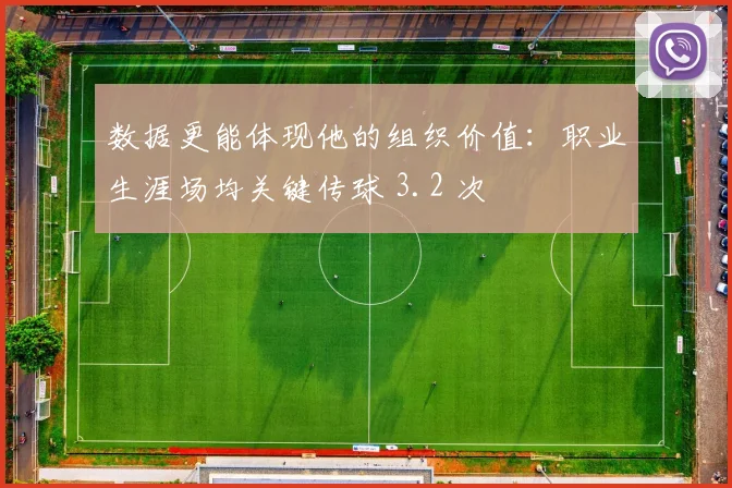 数据更能体现他的组织价值：职业生涯场均关键传球 3.2 次