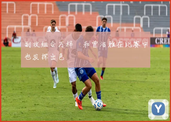 副攻组合万梓玥和曾洁雅在比赛中也发挥出色