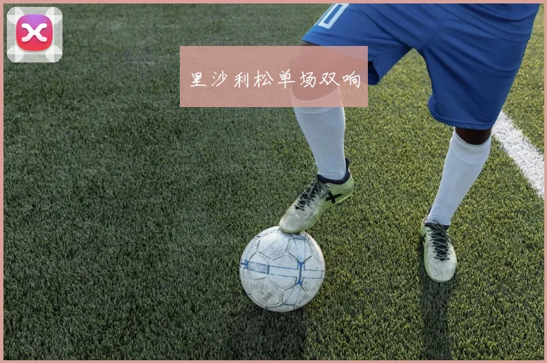 里沙利松单场双响