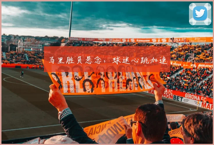 马里胜负悬念，球迷心跳加速