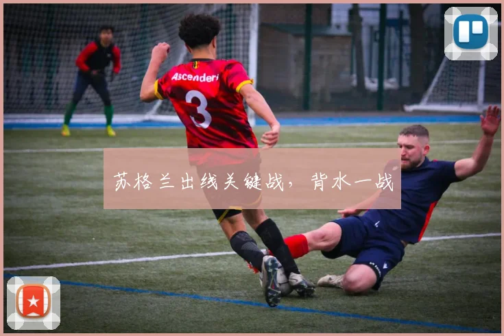 苏格兰出线关键战，背水一战