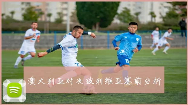 澳大利亚对决玻利维亚赛前分析