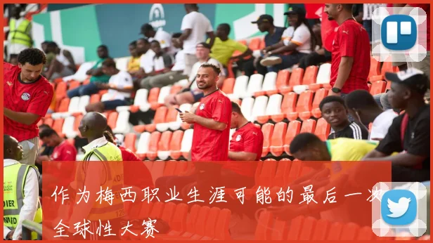 作为梅西职业生涯可能的最后一次全球性大赛