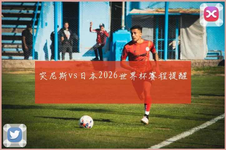突尼斯vs日本2026世界杯赛程提醒