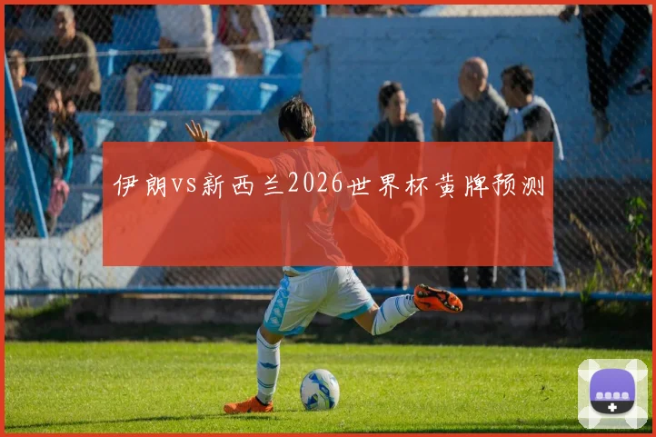 伊朗vs新西兰2026世界杯黄牌预测