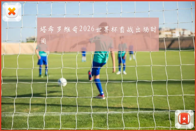 塔希罗维奇2026世界杯首战出场时间