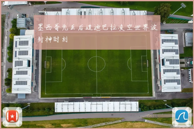 墨西哥先丢后追迪巴拉凌空世界波封神时刻
