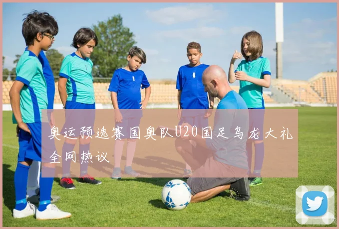 奥运预选赛国奥队U20国足乌龙大礼全网热议
