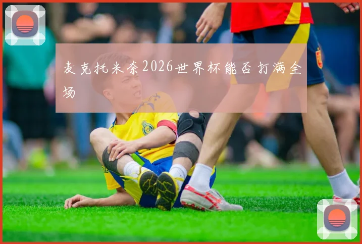 麦克托米奈2026世界杯能否打满全场