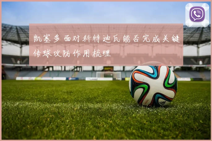 凯塞多面对科特迪瓦能否完成关键传球攻防作用梳理