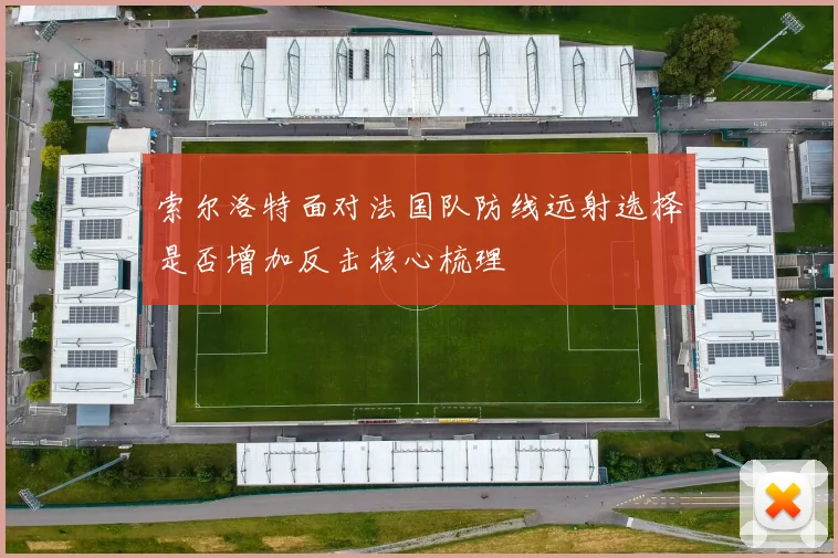 索尔洛特面对法国队防线远射选择是否增加反击核心梳理