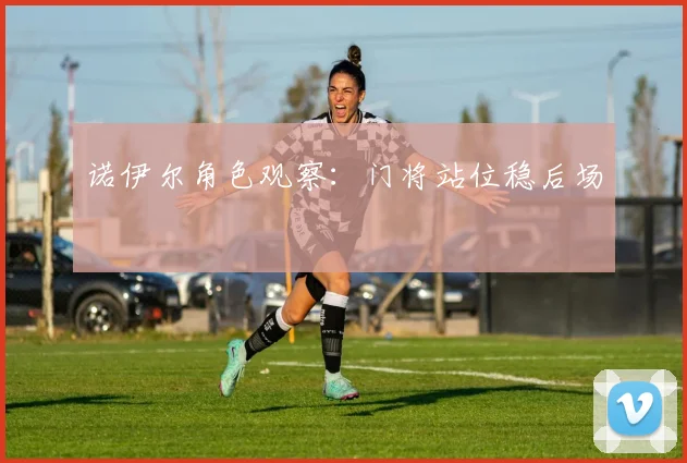 诺伊尔角色观察：门将站位稳后场