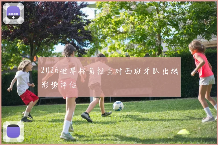 2026世界杯乌拉圭对西班牙队出线形势评估