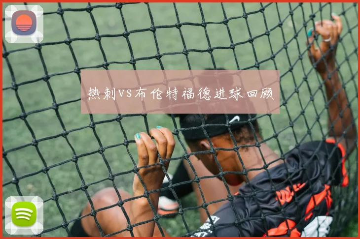 热刺vs布伦特福德进球回顾
