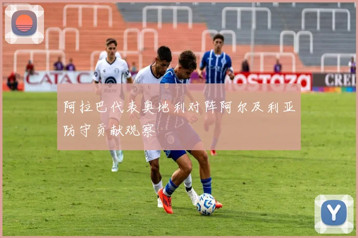 阿拉巴代表奥地利对阵阿尔及利亚防守贡献观察