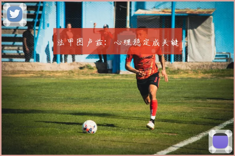 法甲图卢兹：心理稳定成关键