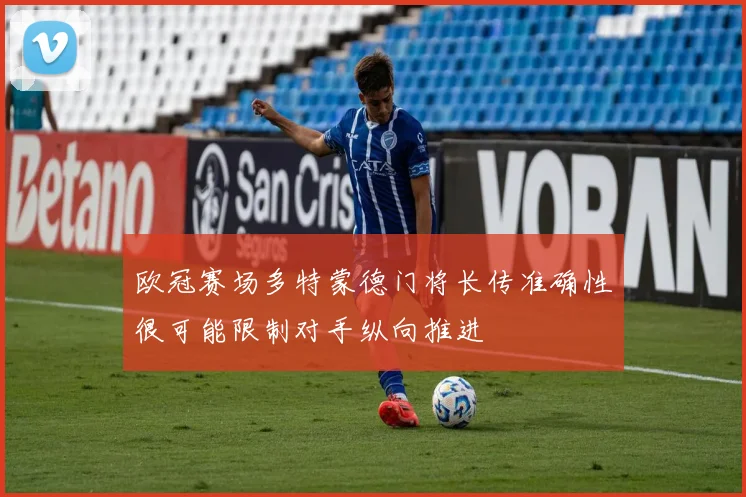 欧冠赛场多特蒙德门将长传准确性很可能限制对手纵向推进