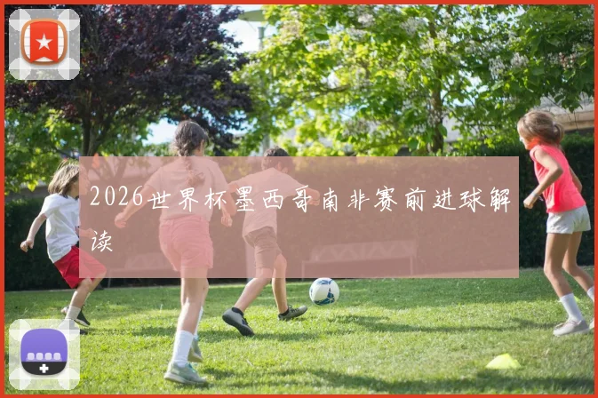 2026世界杯墨西哥南非赛前进球解读