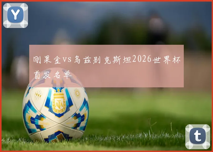 刚果金vs乌兹别克斯坦2026世界杯首发名单