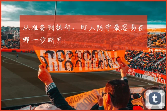从准备到执行，盯人防守最容易在哪一步断开