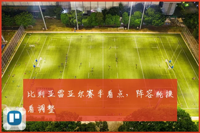 比利亚雷亚尔赛季看点,阵容轮换看调整
