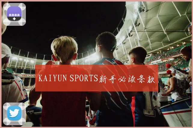 KAIYUN SPORTS新手必读条款